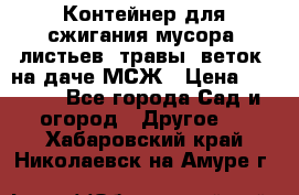 Контейнер для сжигания мусора (листьев, травы, веток) на даче МСЖ › Цена ­ 7 290 - Все города Сад и огород » Другое   . Хабаровский край,Николаевск-на-Амуре г.